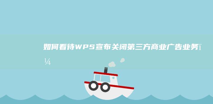 如何看待 WPS 宣布关闭第三方商业广告业务？